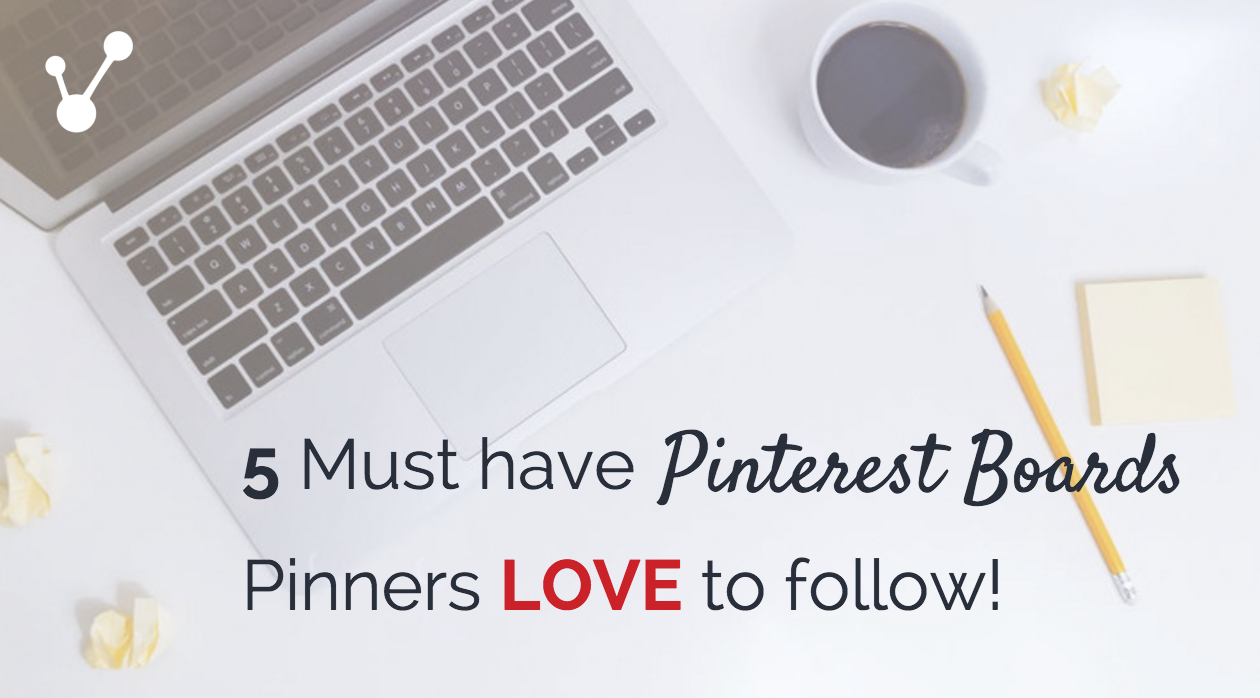 5 Must have Pinterest boards Pinners love to follow!
