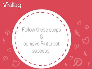 Follow these steps
&
achieve Pinterest
success!
 